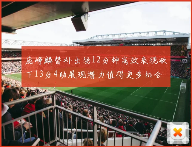 庞峥麟替补出场12分钟高效表现砍下13分4助展现潜力值得更多机会